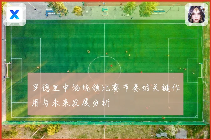 罗德里中场统领比赛节奏的关键作用与未来发展分析