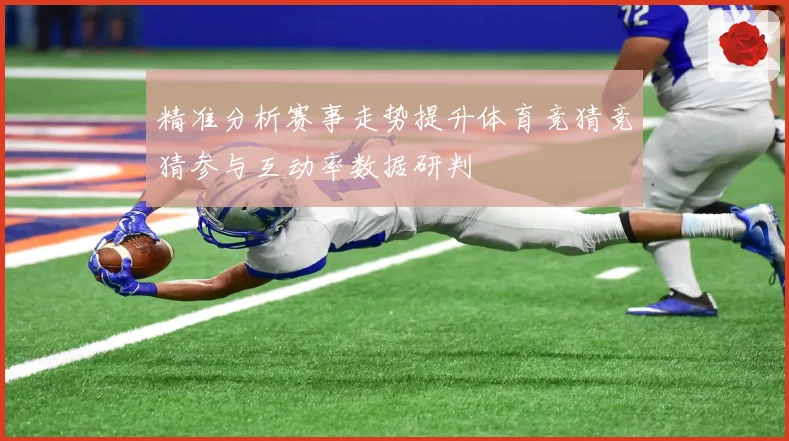 精准分析赛事走势提升体育竞猜竞猜参与互动率数据研判