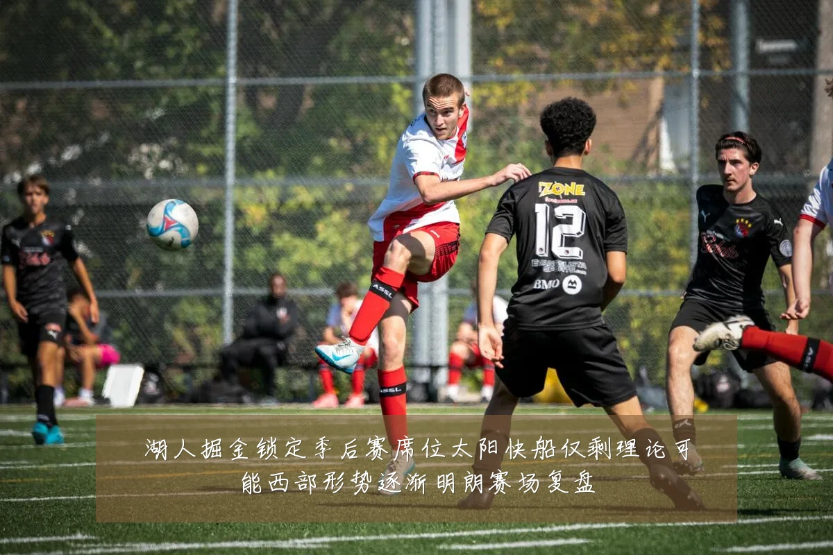 湖人掘金锁定季后赛席位太阳快船仅剩理论可能西部形势逐渐明朗赛场复盘
