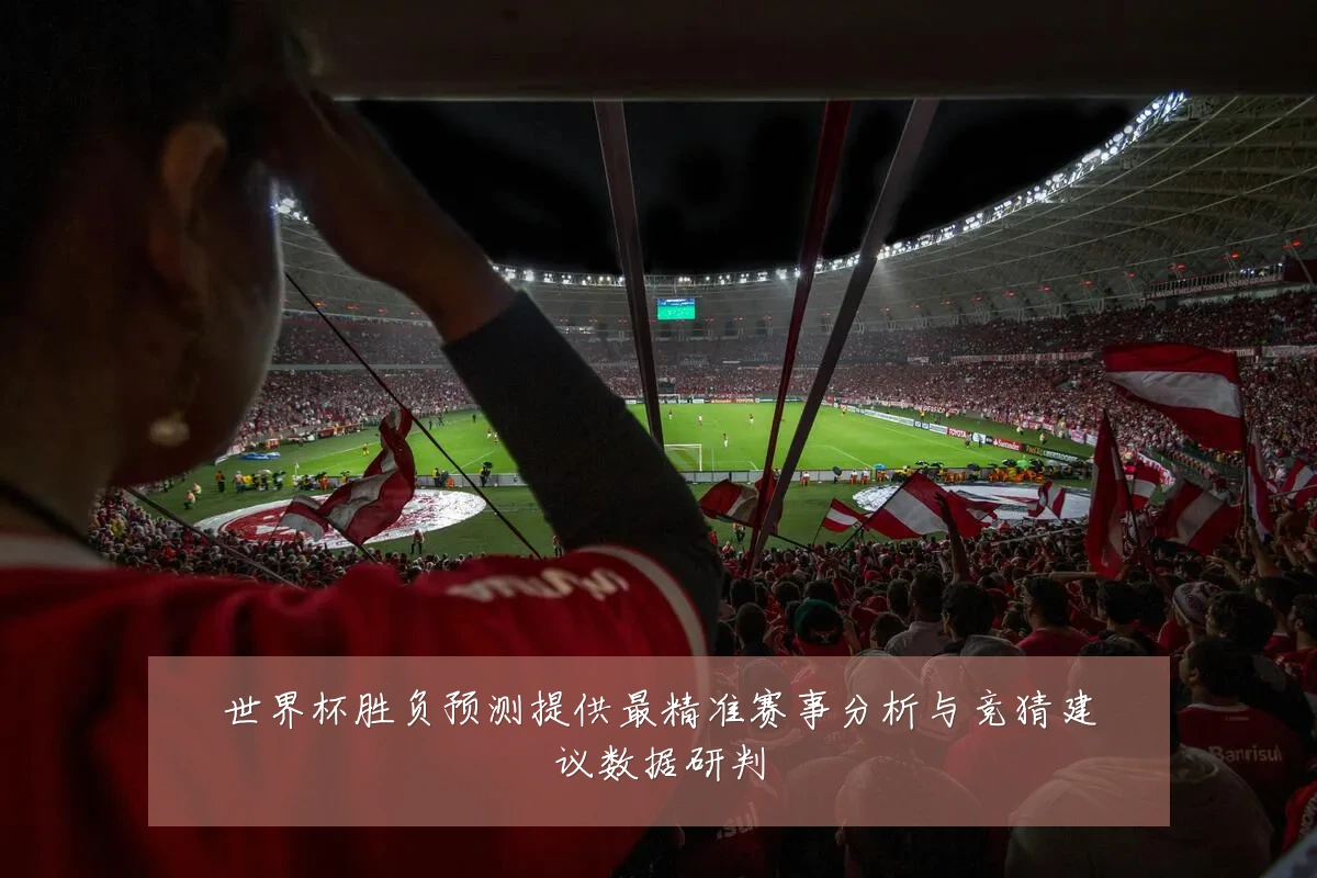 世界杯胜负预测提供最精准赛事分析与竞猜建议数据研判